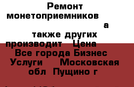 Ремонт монетоприемников NRI , CoinCo, Comestero, Jady (а также других производит › Цена ­ 500 - Все города Бизнес » Услуги   . Московская обл.,Пущино г.